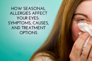 How Seasonal Allergies Affect Your Eyes Symptoms, Causes, and Treatment Options