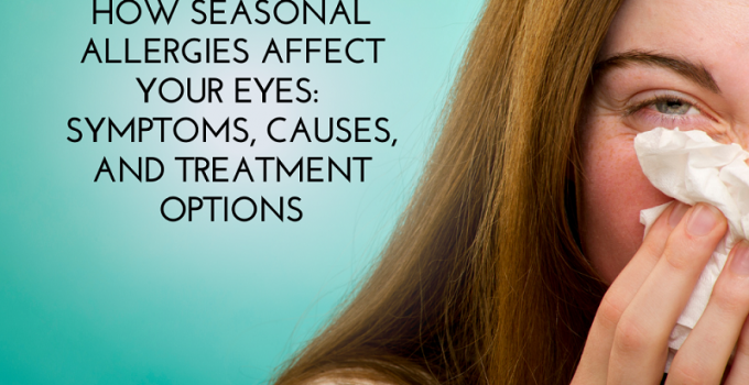 How Seasonal Allergies Affect Your Eyes Symptoms, Causes, and Treatment Options